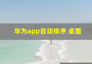 华为app自动排序 桌面